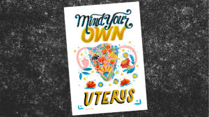 activism art image shows feminist poster design painted with a flowered uterus and the words "Mind your own uterus"