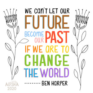 activism art image shows a graphic message, "We can't let our future become our past if we are to change the world" - Ben Harper. Text is colorful and framed on both sides with black line drawn flowers.